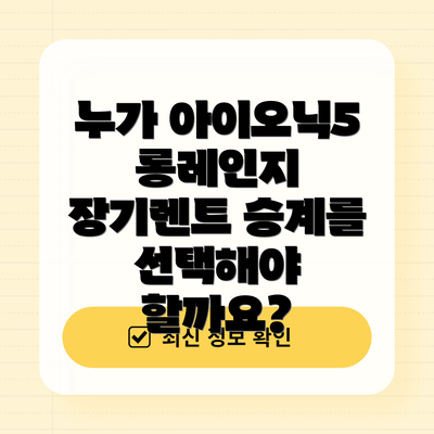 누가 아이오닉5 롱레인지 장기렌트 승계를 선택해야 할까요?