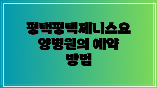 평택평택제니스요양병원의 예약 방법