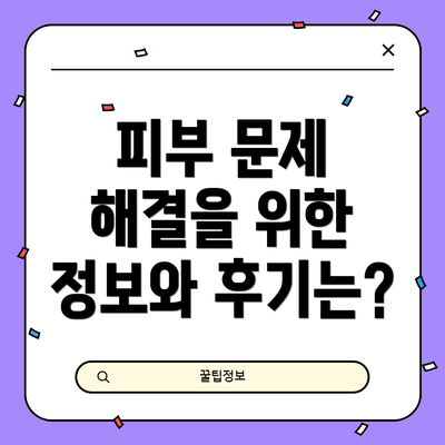 피부 문제 해결을 위한 정보와 후기는?
