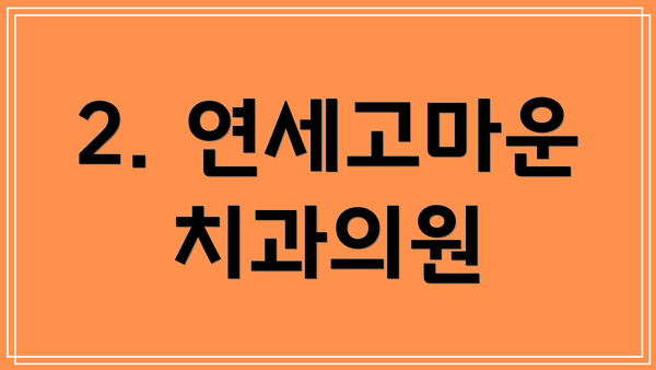 2. 연세고마운치과의원
