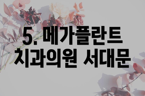 5. 메가플란트치과의원 서대문