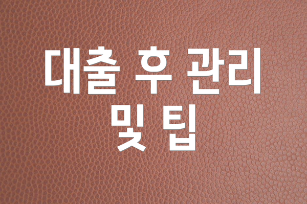 대출 후 관리 및 팁