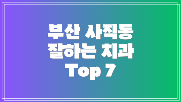 부산 사직동 잘하는 치과 Top 7
