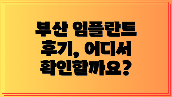 부산 임플란트 후기, 어디서 확인할까요?