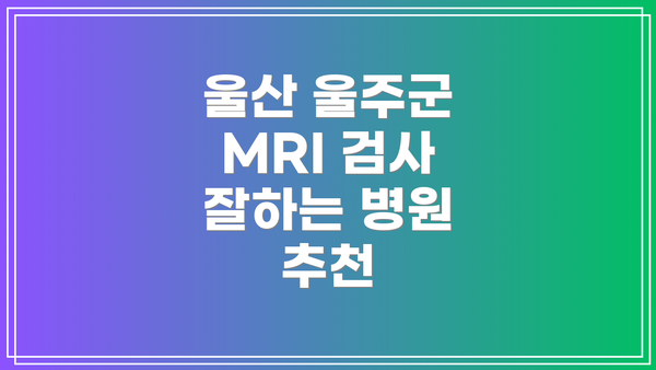 울산 울주군 MRI 검사 잘하는 병원 추천