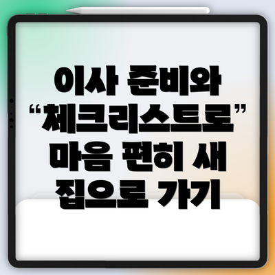 이사 준비와 체크리스트로 마음 편히 새 집으로 가기