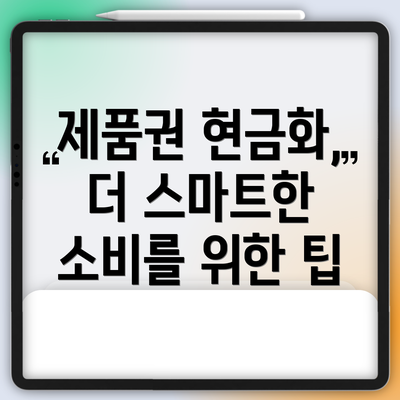제품권 현금화, 더 스마트한 소비를 위한 팁