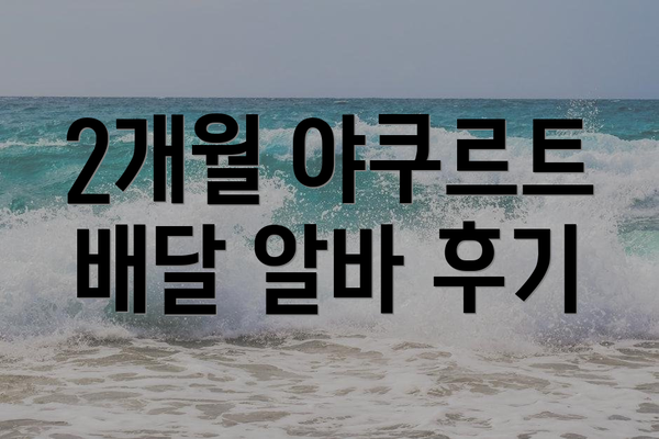 2개월 야쿠르트 배달 알바 후기