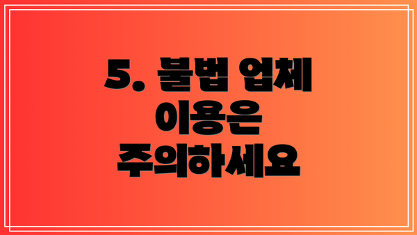 5. 불법 업체 이용은 주의하세요