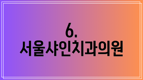 6. 서울샤인치과의원
