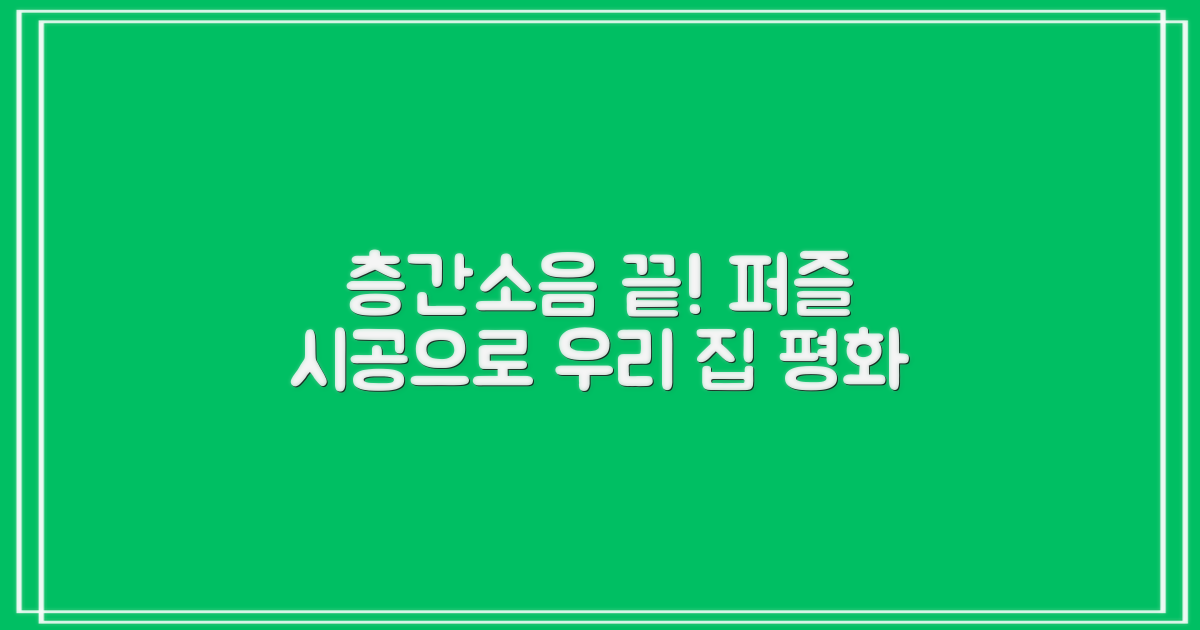 퍼즐 시공, 우리 집 층간소음 끝내세요!