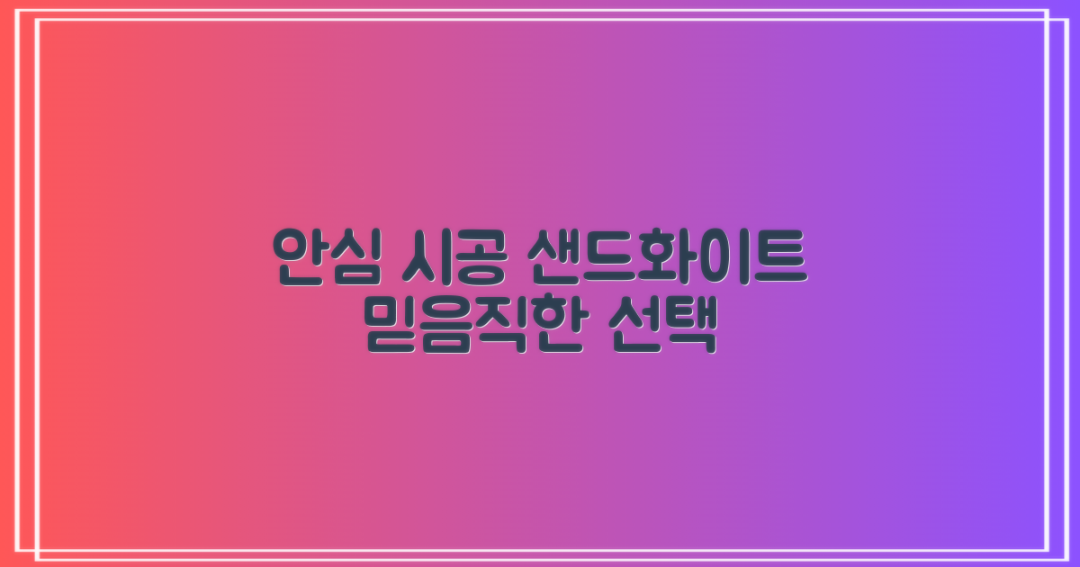 샌드화이트로 안심 시공하세요!