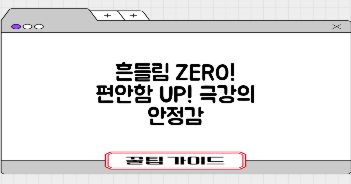 흔들림 없이 편안함을 느껴보세요!